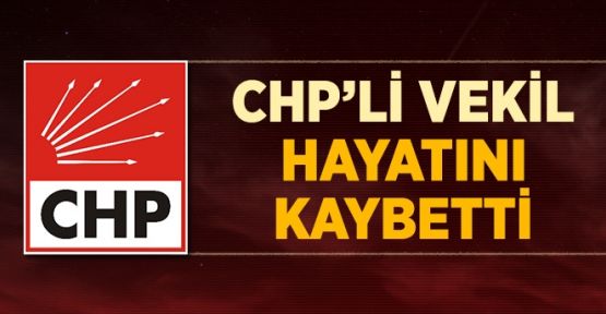 CHP milletvekili hayatını kaybetti!