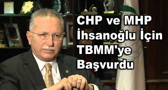 CHP ve MHP İhsanoğlu İçin TBMM'ye Başvurdu