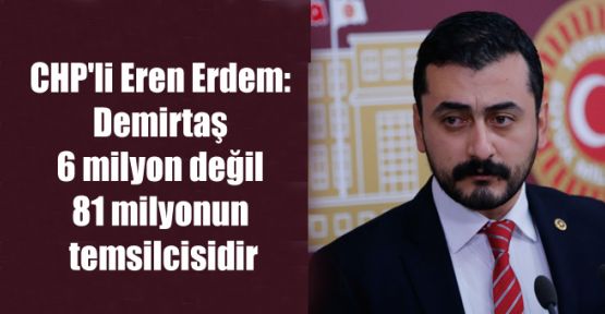 CHP'li Eren Erdem: Demirtaş 6 milyon değil 81 milyonun temsilcisidir