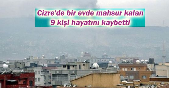 Cizre'de bir evde mahsur kalan 9 kişi hayatını kaybetti