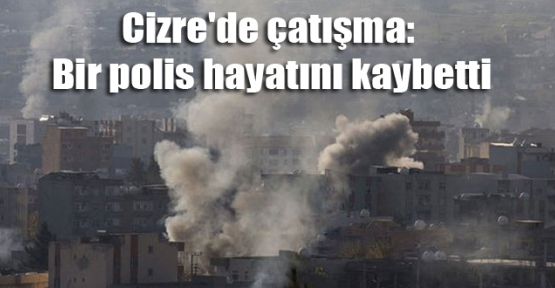 Cizre'de çatışma: Bir polis hayatını kaybetti