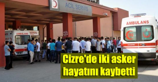 Cizre'de iki asker hayatını kaybetti