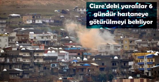 Cizre'deki yaralılar 6 gündür hastaneye götürülmeyi bekliyor