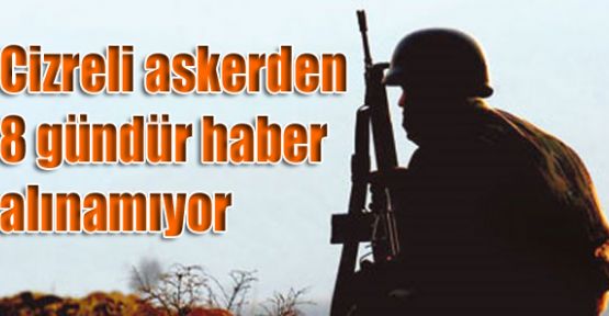 Cizreli askerden 8 gündür haber alınamıyor