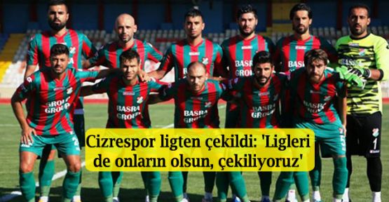Cizrespor ligten çekildi: 'Ligleri de onların olsun, çekiliyoruz'