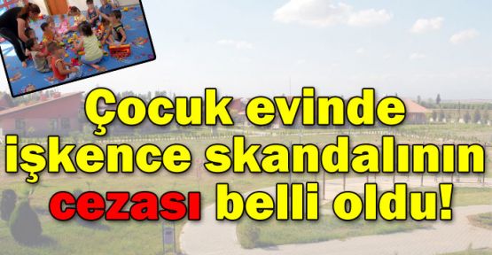 Çocuk evinde işkence skandalının cezası belli oldu!