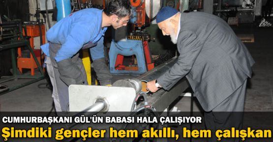 Cumhurbaşkanı Gül'ün babası hala çalışıyor!