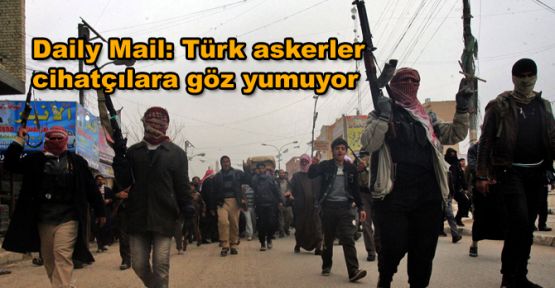 Daily Mail: Türk askerler cihatçılara göz yumuyor
