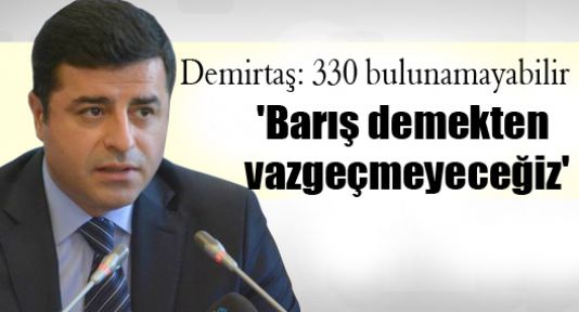 HDP Eş Genel Başkanı Demirtaş: 330 bulunamayabilir