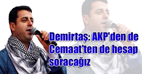 Demirtaş: AKP'den de Cemaat'ten de hesap soracağız