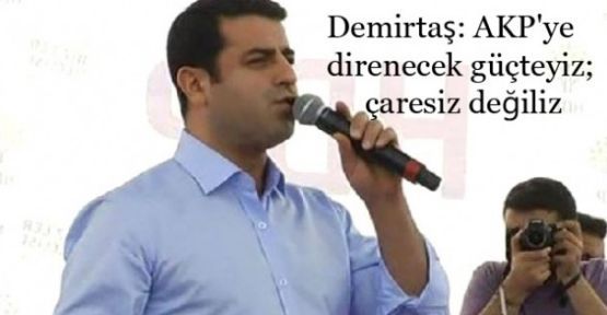 Demirtaş: AKP'ye direnecek güçteyiz; çaresiz değiliz
