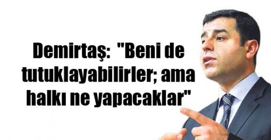 Demirtaş: Beni de tutuklayabilirler ama...