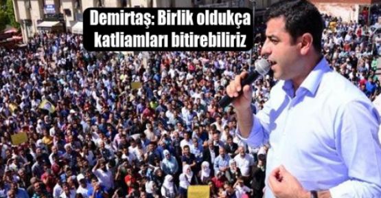Demirtaş: Birlik oldukça katliamları bitirebiliriz