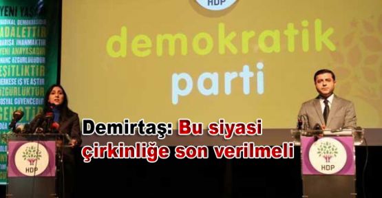 Demirtaş: Bu siyasi çirkinliğe son verilmeli