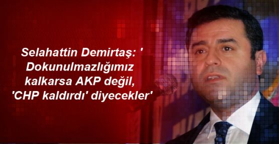 Demirtaş: 'Dokunulmazlığımız kalkarsa AKP değil, 'CHP kaldırdı' diyecekler'