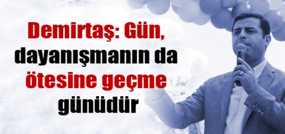 Demirtaş: Gün, dayanışmanın da ötesine geçme günüdür