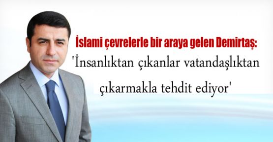 Demirtaş: 'İnsanlıktan çıkanlar vatandaşlıktan çıkarmakla tehdit ediyor'