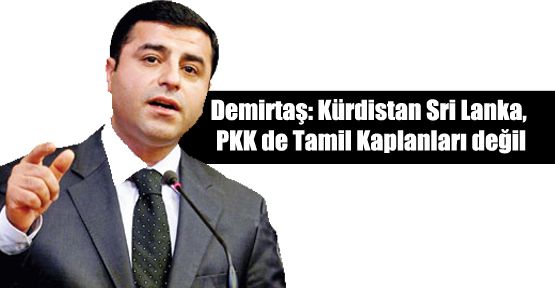 Demirtaş: Kürdistan Sri Lanka, PKK de Tamil Kaplanları değil