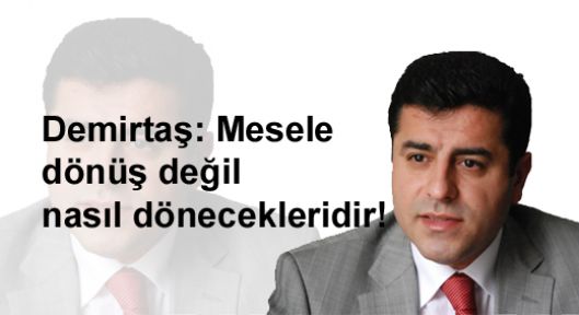 Demirtaş: Mesele dönüş değil nasıl dönecekleridir!