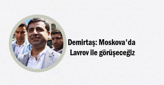 Demirtaş: Moskova'da Lavrov ile görüşeceğiz