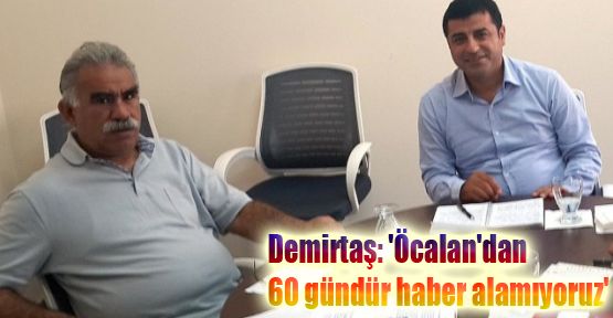 Demirtaş: 'Öcalan'dan 60 gündür haber alamıyoruz'