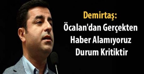 Demirtaş: Öcalan'dan gerçekten haber alamıyoruz, durum kritiktir