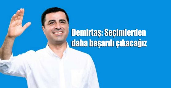 Demirtaş: Seçimlerden daha başarılı çıkacağız