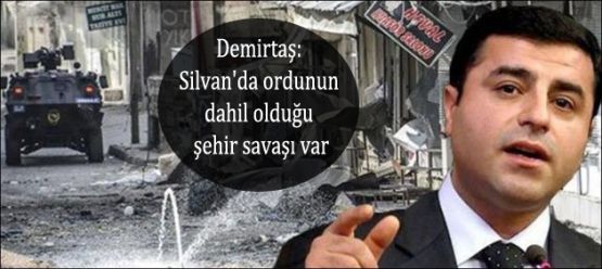 Demirtaş: 'Silvan'da ordunun dahil olduğu şehir savaşı var'