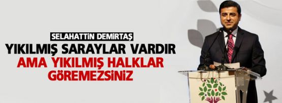 Demirtaş: Yıkılmış saraylar vardır ama yıkılmış halklar göremezsiniz