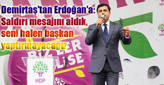 Demirtaş'tan Erdoğan'a: 'Seni halen başkan yaptırmayacağız'