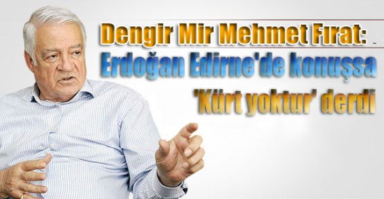 Fırat: 'Erdoğan Edirne'de konuşsa 'Kürt yoktur' derdi
