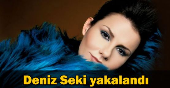 Deniz Seki yakalandı