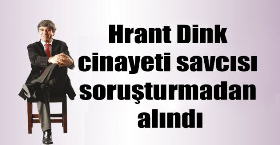 Dink cinayeti savcısı soruşturmadan alındı