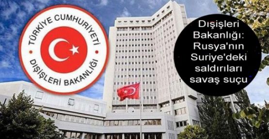 Dışişleri Bakanlığı: Rusya'nın Suriye'deki saldırıları savaş suçu