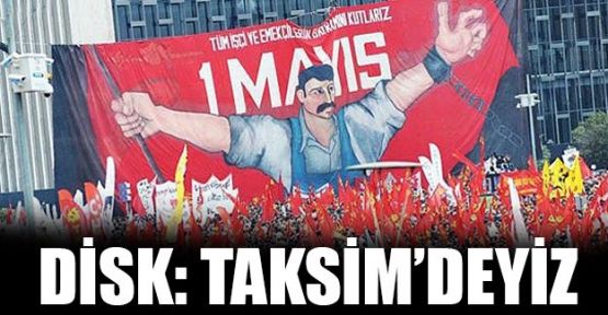 DİSK: 1 Mayıs'ta Taksim'deyiz