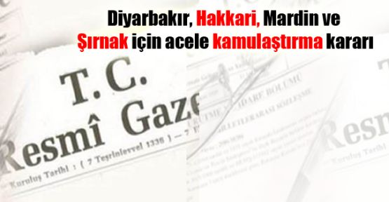 Diyarbakır, Hakkari, Mardin ve Şırnak için acele kamulaştırma kararı