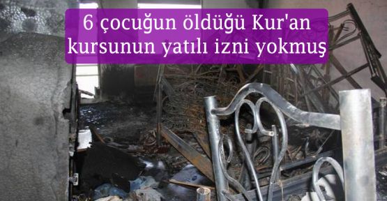 Diyarbakır'da 6 çocuğun öldüğü Kur'an kursunun yatılı izni yokmuş