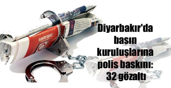 Diyarbakır'da basın kuruluşlarına polis baskını: 32 gözaltı 