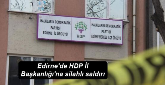 Edirne'de HDP İl Başkanlığı'na silahlı saldırı