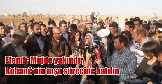 Efendi: Müjde yakındır, Kobani'nin inşa sürecine katılın