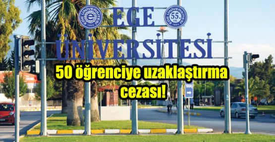 Ege Üniversitesi’nde 50 öğrenciye uzaklaştırma cezası!