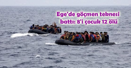 Ege'de göçmen teknesi battı: 8'i çocuk 12 ölü