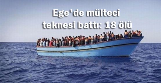 Ege'de mülteci teknesi battı: 18 ölü