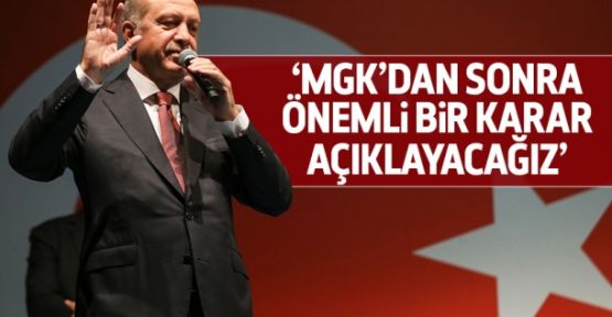 Erdoğan: MGK'dan sonra önemli bir karar açıklayacağız