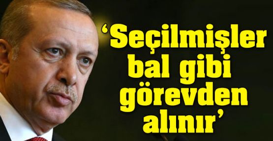 Erdoğan: 'Seçilmişler görevden nasıl alınır' diyorlar; bal gibi de alınır