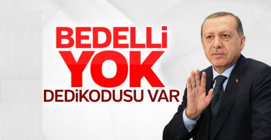 Erdoğan, Bedelli Yok, Dedikodusu Var