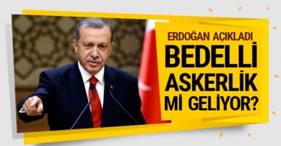 Erdoğan'dan bedelli askerlik açıklaması: Gerekliyse bekletmeyiz 