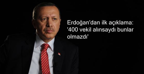 Erdoğan'dan ilk açıklama: '400 vekil alınsaydı bunlar olmazdı'