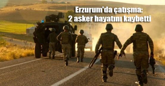 Erzurum'da çatışma: 2 asker hayatını kaybetti