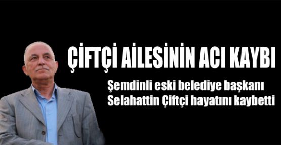 Eski belediye başkanı Selahattin Çiftçi hayatını kaybetti